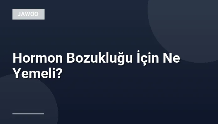 Hormon Bozukluğu İçin Ne Yemeli?
