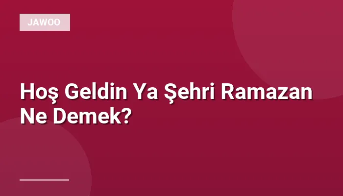 Hoş Geldin Ya Şehri Ramazan Ne Demek?
