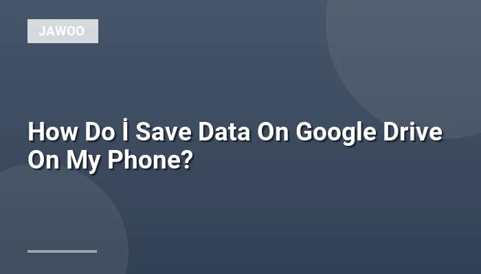 How Do İ Save Data On Google Drive On My Phone?