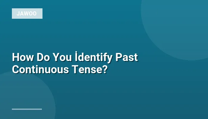 How Do You İdentify Past Continuous Tense?