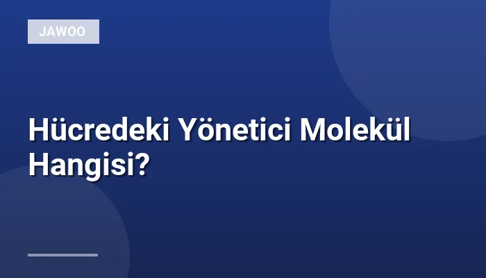 Hücredeki Yönetici Molekül Hangisi?
