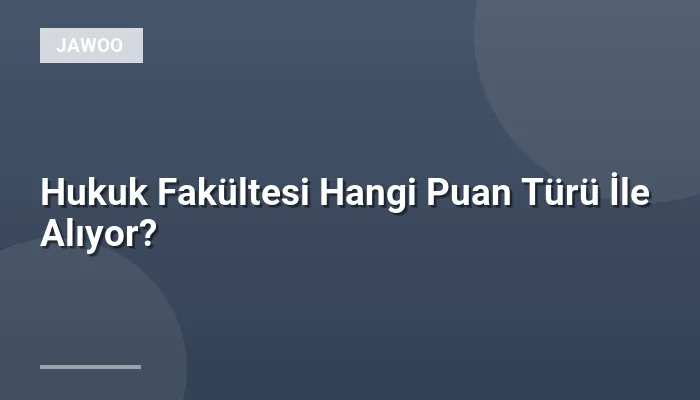 Hukuk Fakültesi Hangi Puan Türü İle Alıyor?