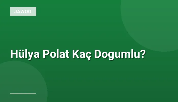 Hülya Polat Kaç Dogumlu?