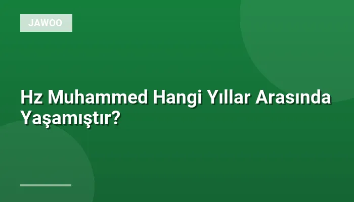 Hz Muhammed Hangi Yıllar Arasında Yaşamıştır?