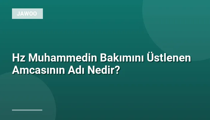 Hz Muhammedin Bakımını Üstlenen Amcasının Adı Nedir?