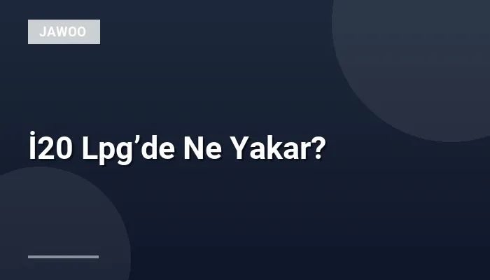 İ20 Lpg’de Ne Yakar?