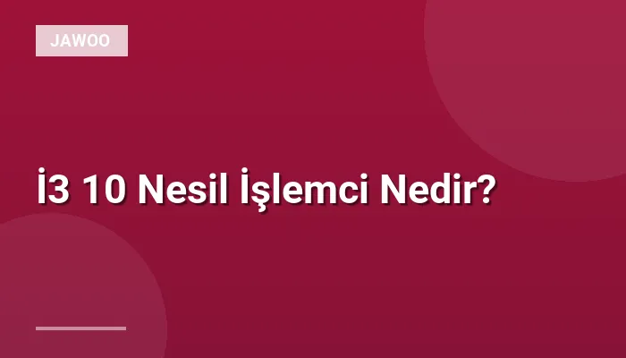 İ3 10 Nesil İşlemci Nedir?