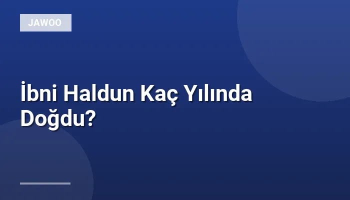 İbni Haldun Kaç Yılında Doğdu?