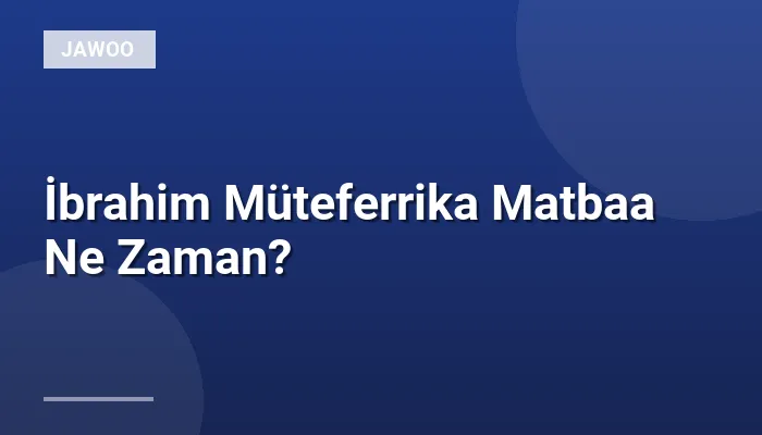 İbrahim Müteferrika Matbaa Ne Zaman?