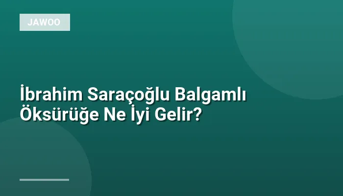İbrahim Saraçoğlu Balgamlı Öksürüğe Ne İyi Gelir?