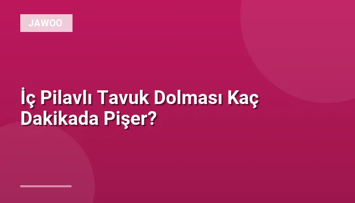 İç Pilavlı Tavuk Dolması Kaç Dakikada Pişer?