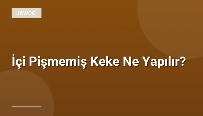 İçi Pişmemiş Keke Ne Yapılır?