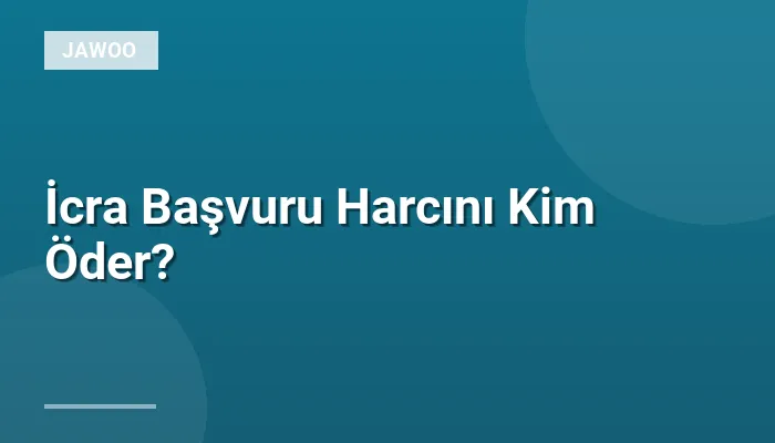 İcra Başvuru Harcını Kim Öder?