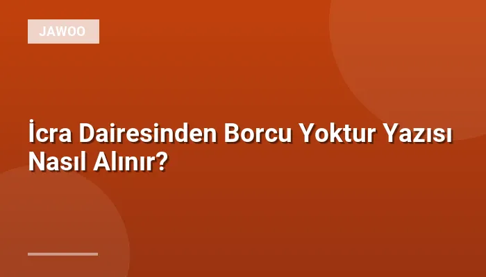 İcra Dairesinden Borcu Yoktur Yazısı Nasıl Alınır?