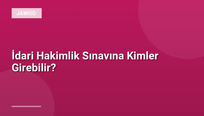 İdari Hakimlik Sınavına Kimler Girebilir?