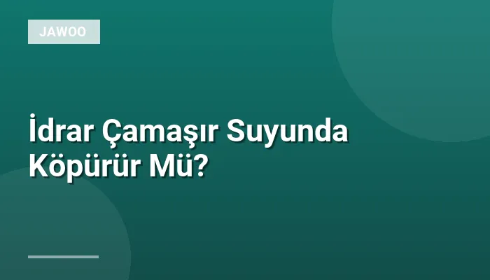 İdrar Çamaşır Suyunda Köpürür Mü?