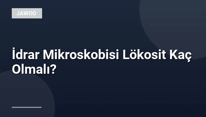İdrar Mikroskobisi Lökosit Kaç Olmalı?