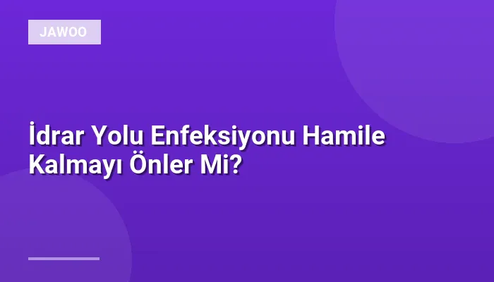 İdrar Yolu Enfeksiyonu Hamile Kalmayı Önler Mi?