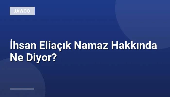 İhsan Eliaçık Namaz Hakkında Ne Diyor?
