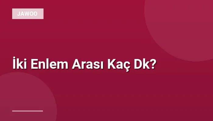İki Enlem Arası Kaç Dk?