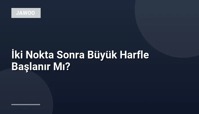 İki Nokta Sonra Büyük Harfle Başlanır Mı?