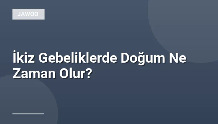 İkiz Gebeliklerde Doğum Ne Zaman Olur?