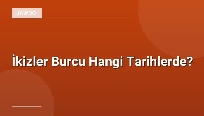 İkizler Burcu Hangi Tarihlerde?