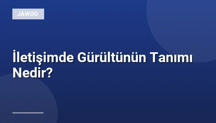 İletişimde Gürültünün Tanımı Nedir?