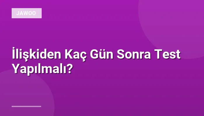 İlişkiden Kaç Gün Sonra Test Yapılmalı?