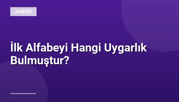 İlk Alfabeyi Hangi Uygarlık Bulmuştur?