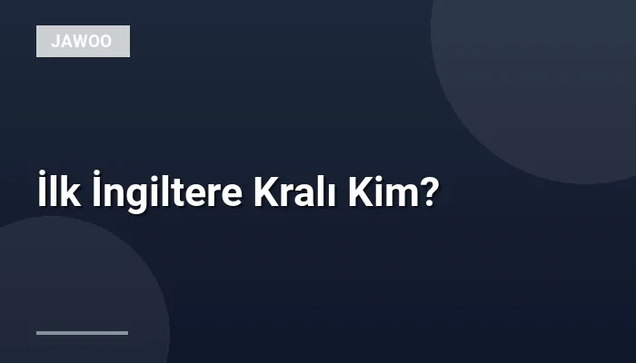 İlk İngiltere Kralı Kim?