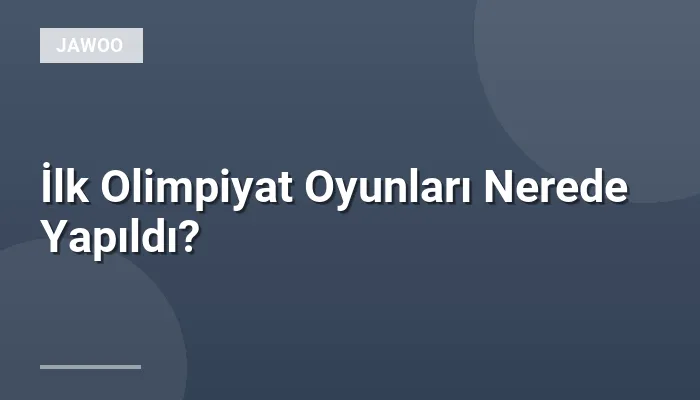 İlk Olimpiyat Oyunları Nerede Yapıldı?