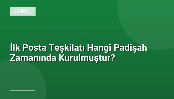 İlk Posta Teşkilatı Hangi Padişah Zamanında Kurulmuştur?