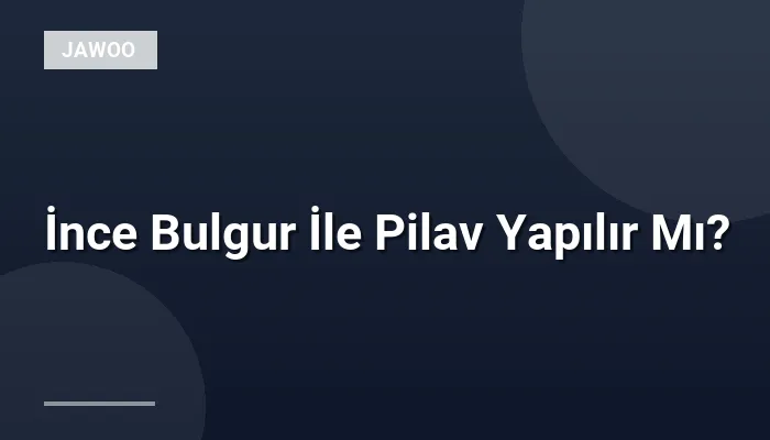 İnce Bulgur İle Pilav Yapılır Mı?