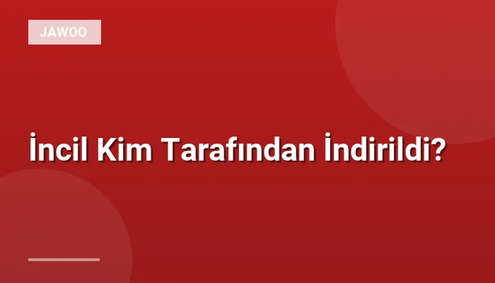 İncil Kim Tarafından İndirildi?