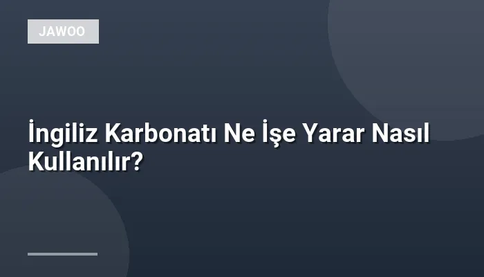 İngiliz Karbonatı Ne İşe Yarar Nasıl Kullanılır?