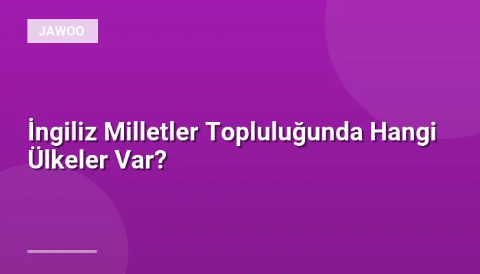 İngiliz Milletler Topluluğunda Hangi Ülkeler Var?