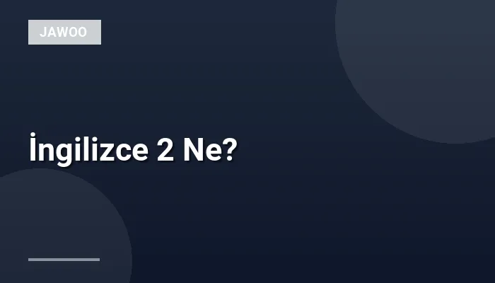 İngilizce 2 Ne?
