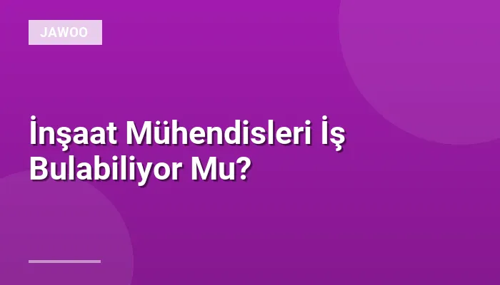 İnşaat Mühendisleri İş Bulabiliyor Mu?