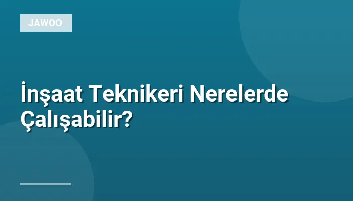 İnşaat Teknikeri Nerelerde Çalışabilir?