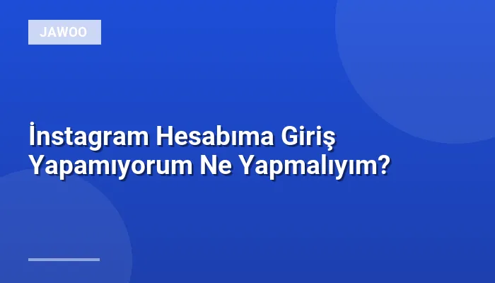 İnstagram Hesabıma Giriş Yapamıyorum Ne Yapmalıyım?