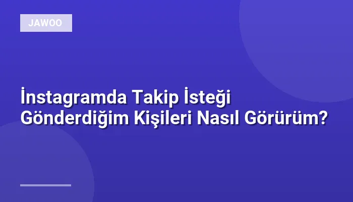 İnstagramda Takip İsteği Gönderdiğim Kişileri Nasıl Görürüm?