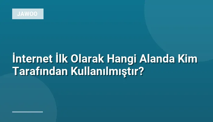 İnternet İlk Olarak Hangi Alanda Kim Tarafından Kullanılmıştır?