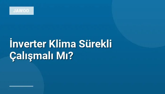 İnverter Klima Sürekli Çalışmalı Mı?