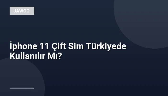 İphone 11 Çift Sim Türkiyede Kullanılır Mı?