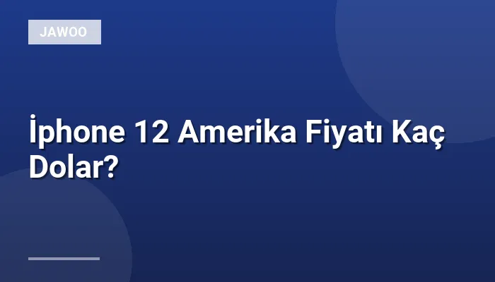 İphone 12 Amerika Fiyatı Kaç Dolar?