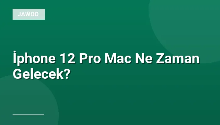 İphone 12 Pro Mac Ne Zaman Gelecek?