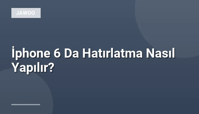İphone 6 Da Hatırlatma Nasıl Yapılır?