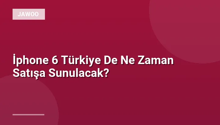 İphone 6 Türkiye De Ne Zaman Satışa Sunulacak?