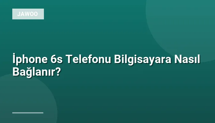 İphone 6s Telefonu Bilgisayara Nasıl Bağlanır?